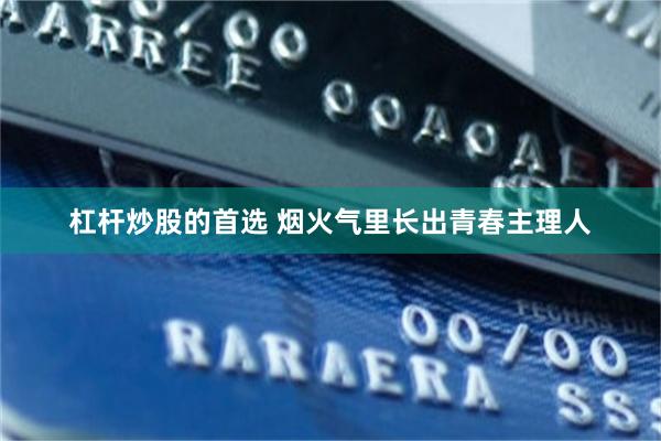 杠杆炒股的首选 烟火气里长出青春主理人