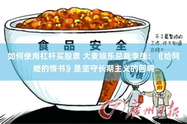 如何使用杠杆买股票 大麦娱乐总裁李捷：《给阿嬷的情书》是坚守长期主义的回响