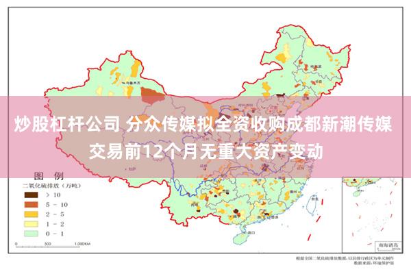 炒股杠杆公司 分众传媒拟全资收购成都新潮传媒 交易前12个月无重大资产变动