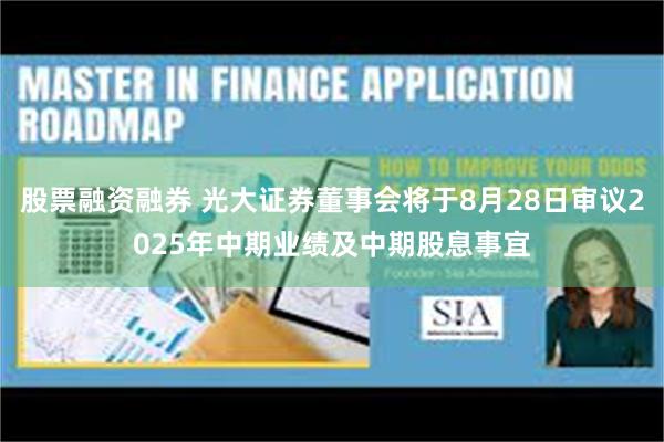 股票融资融券 光大证券董事会将于8月28日审议2025年中期业绩及中期股息事宜
