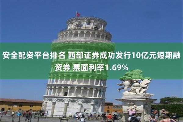 安全配资平台排名 西部证券成功发行10亿元短期融资券 票面利率1.69%