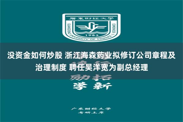 没资金如何炒股 浙江海森药业拟修订公司章程及治理制度 聘任吴洋宽为副总经理