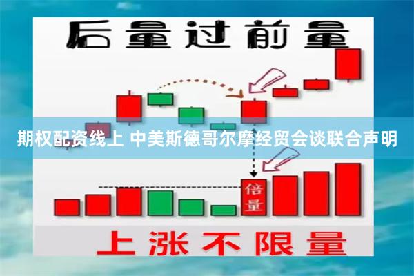期权配资线上 中美斯德哥尔摩经贸会谈联合声明