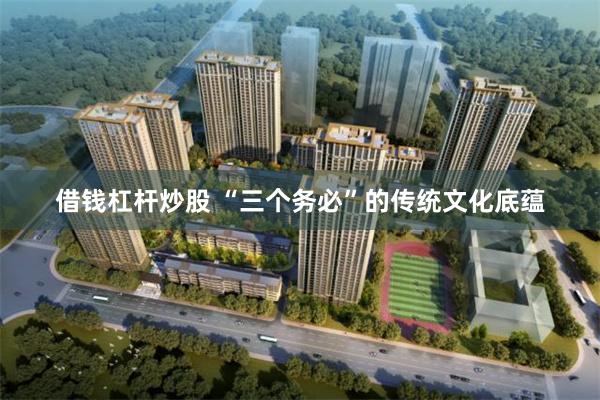 借钱杠杆炒股 “三个务必”的传统文化底蕴