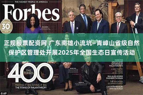 正规股票配资网 广东南雄小流坑—青嶂山省级自然保护区管理处开展2025年全国生态日宣传活动