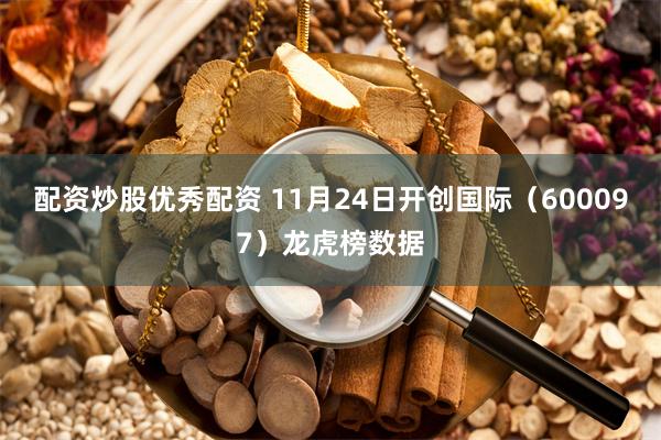 配资炒股优秀配资 11月24日开创国际（600097）龙虎榜数据