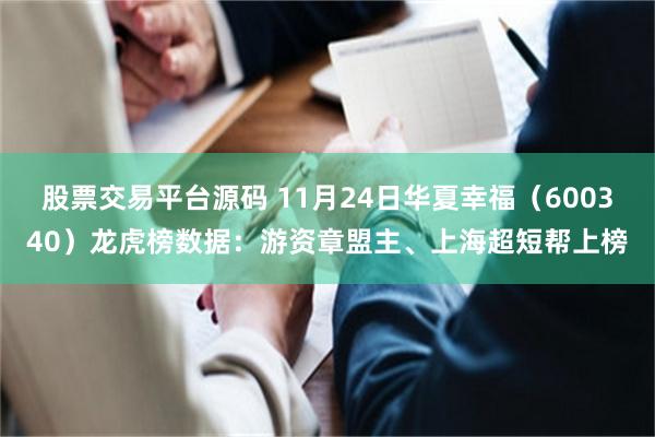 股票交易平台源码 11月24日华夏幸福（600340）龙虎榜数据：游资章盟主、上海超短帮上榜