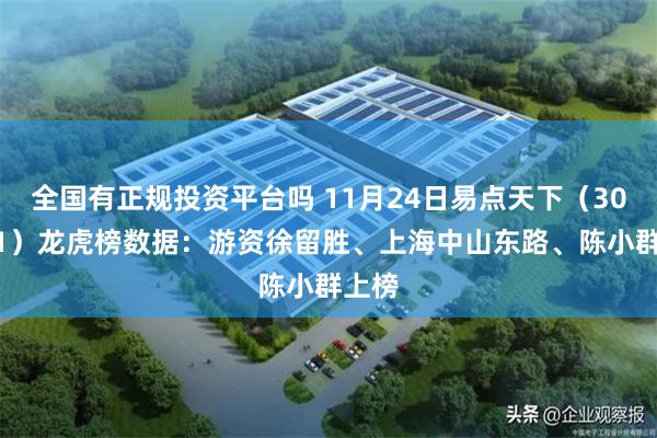 全国有正规投资平台吗 11月24日易点天下（301171）龙虎榜数据：游资徐留胜、上海中山东路、陈小群上榜