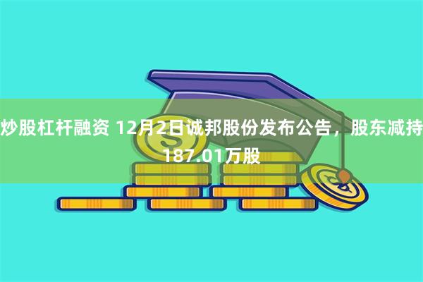炒股杠杆融资 12月2日诚邦股份发布公告，股东减持187.01万股