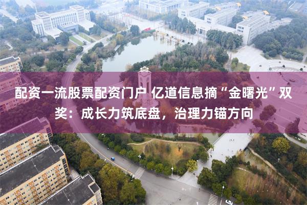配资一流股票配资门户 亿道信息摘“金曙光”双奖：成长力筑底盘，治理力锚方向