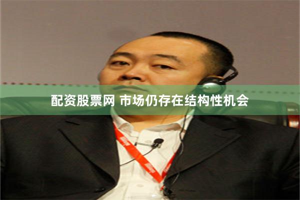 配资股票网 市场仍存在结构性机会