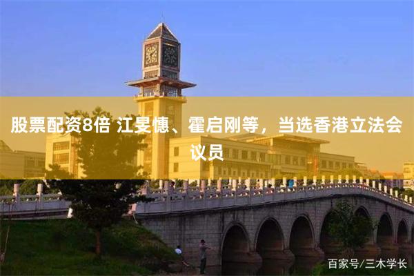 股票配资8倍 江旻憓、霍启刚等，当选香港立法会议员
