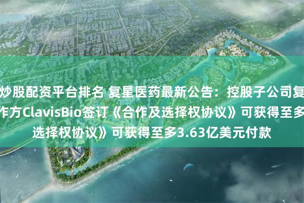 炒股配资平台排名 复星医药最新公告：控股子公司复星医药产业与合作方ClavisBio签订《合作及选择权协议》可获得至多3.63亿美元付款