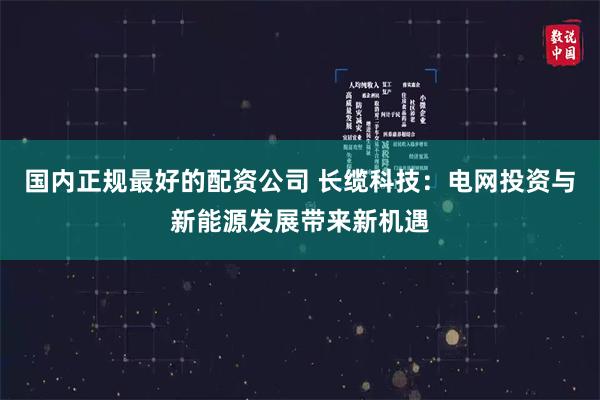 国内正规最好的配资公司 长缆科技：电网投资与新能源发展带来新机遇