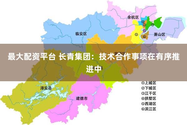 最大配资平台 长青集团:技术合作事项在有序推进中