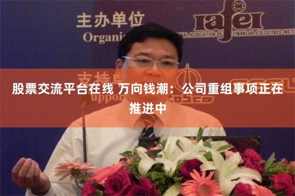 股票交流平台在线 万向钱潮：公司重组事项正在推进中