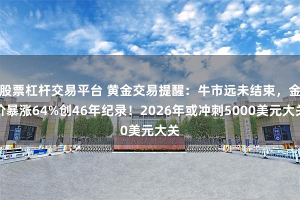 股票杠杆交易平台 黄金交易提醒：牛市远未结束，金价暴涨64%创46年纪录！2026年或冲刺5000美元大关