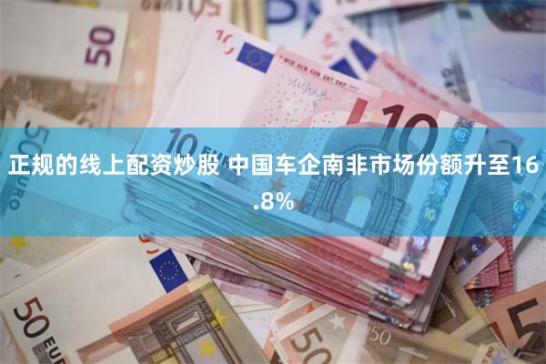 正规的线上配资炒股 中国车企南非市场份额升至16.8%