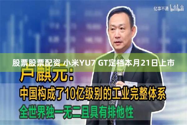 股票股票配资 小米YU7 GT定档本月21日上市