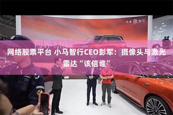 网络股票平台 小马智行CEO彭军：摄像头与激光雷达“该信谁”