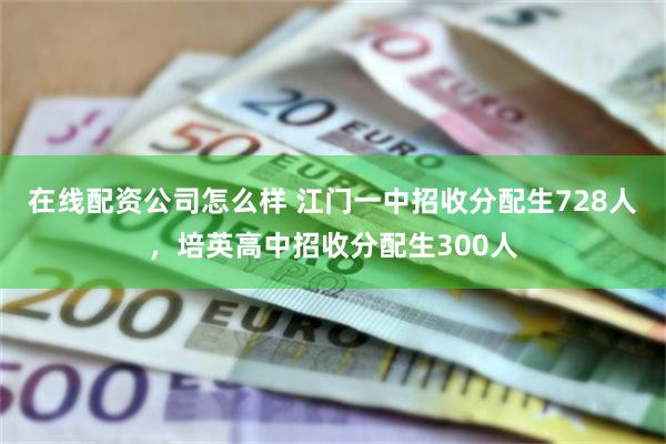 在线配资公司怎么样 江门一中招收分配生728人,培英高中招收分配生300人