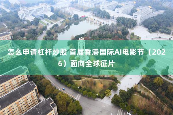 怎么申请杠杆炒股 首届香港国际AI电影节（2026）面向全球征片