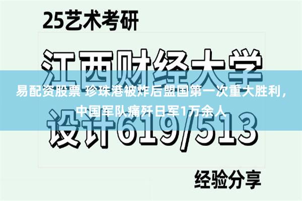 易配资股票 珍珠港被炸后盟国第一次重大胜利，中国军队痛歼日军1万余人