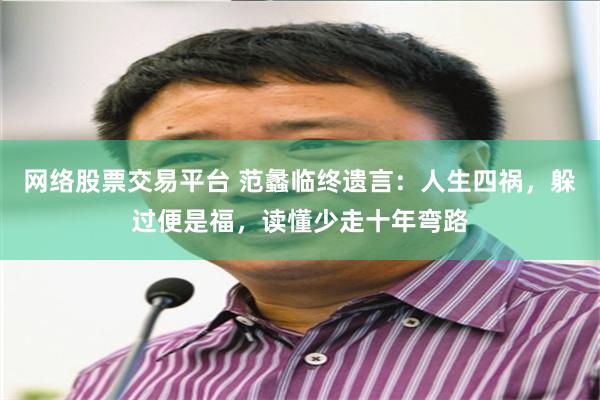 网络股票交易平台 范蠡临终遗言：人生四祸，躲过便是福，读懂少走十年弯路