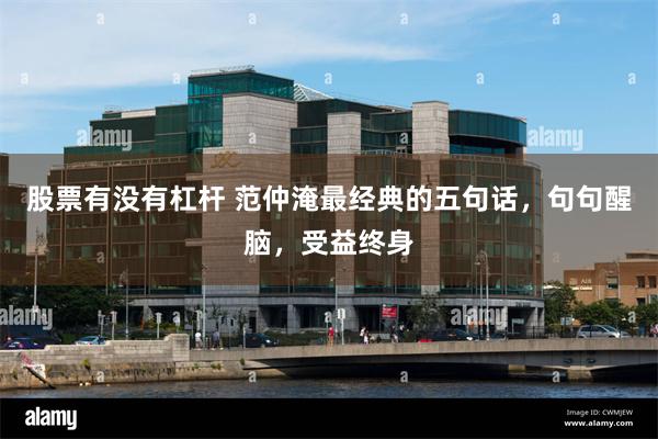 股票有没有杠杆 范仲淹最经典的五句话，句句醒脑，受益终身