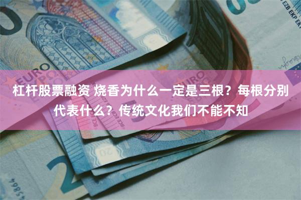 杠杆股票融资 烧香为什么一定是三根?每根分别代表什么?传统文化我们不能不知