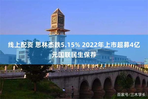 线上配资 思林杰跌5.15% 2022年上市超募4亿元国联民生保荐