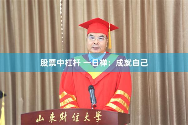 股票中杠杆 一日禅：成就自己