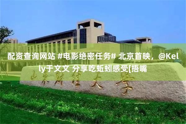 配资查询网站 #电影绝密任务# 北京首映，@Kelly于文文 分享吃蚯蚓感受[捂嘴