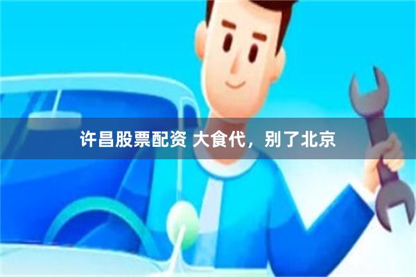 许昌股票配资 大食代，别了北京