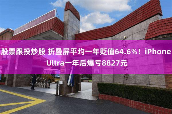 股票跟投炒股 折叠屏平均一年贬值64.6%！iPhone Ultra一年后爆亏8827元