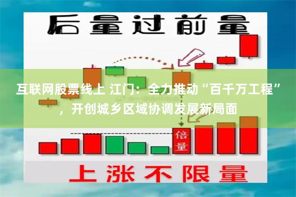 互联网股票线上 江门:全力推动“百千万工程”,开创城乡区域协调发展新局面
