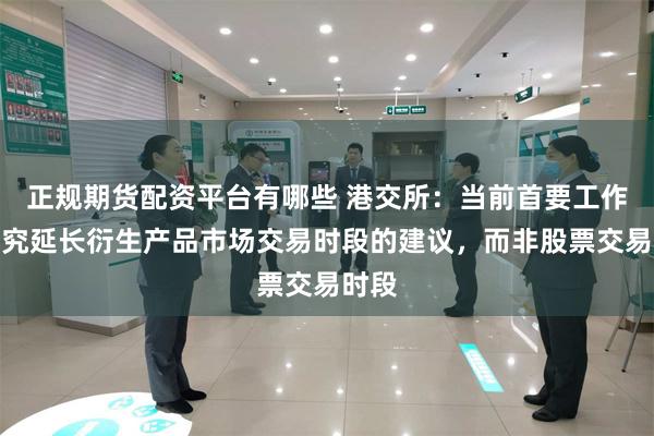 正规期货配资平台有哪些 港交所：当前首要工作是研究延长衍生产品市场交易时段的建议，而非股票交易时段