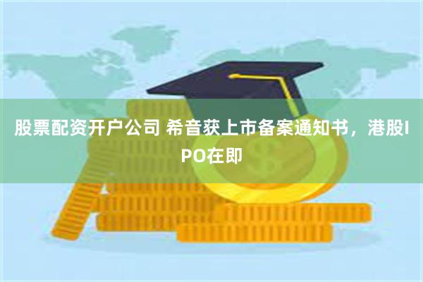 股票配资开户公司 希音获上市备案通知书,港股IPO在即