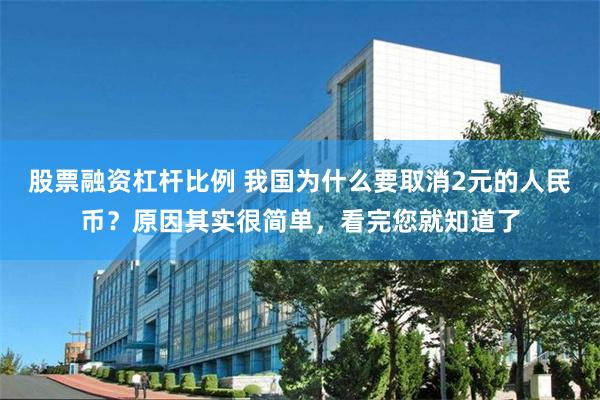 股票融资杠杆比例 我国为什么要取消2元的人民币？原因其实很简单，看完您就知道了
