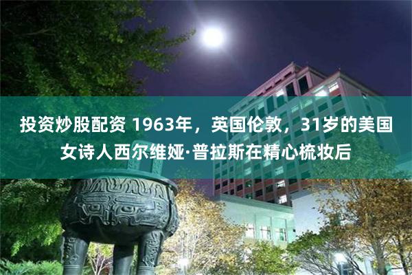 投资炒股配资 1963年，英国伦敦，31岁的美国女诗人西尔维娅·普拉斯在精心梳妆后
