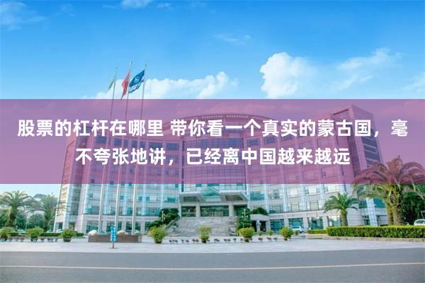 股票的杠杆在哪里 带你看一个真实的蒙古国，毫不夸张地讲，已经离中国越来越远