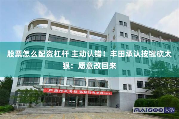 股票怎么配资杠杆 主动认错！丰田承认按键砍太狠：愿意改回来