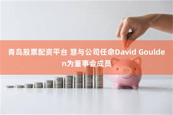 青岛股票配资平台 慧与公司任命David Goulden为董事会成员
