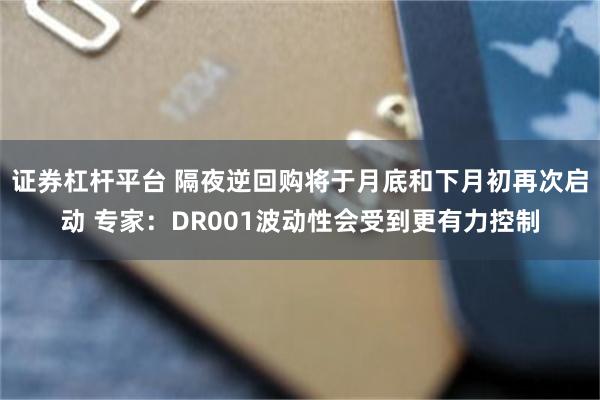 证券杠杆平台 隔夜逆回购将于月底和下月初再次启动 专家：DR001波动性会受到更有力控制