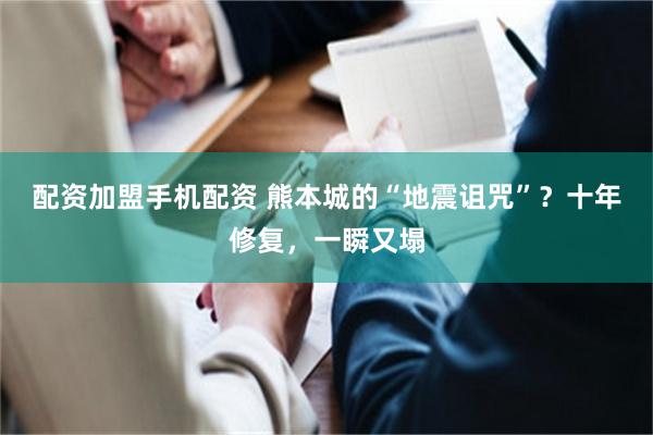 配资加盟手机配资 熊本城的“地震诅咒”？十年修复，一瞬又塌