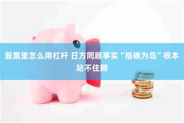 股票里怎么用杠杆 日方罔顾事实“指礁为岛”根本站不住脚