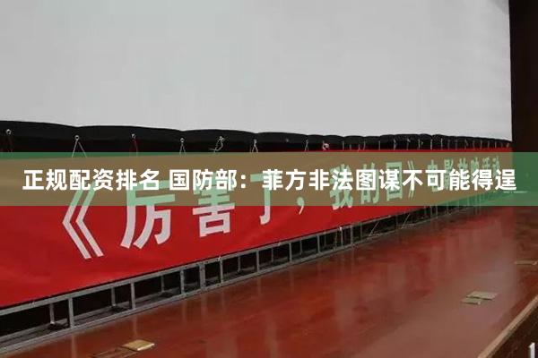 正规配资排名 国防部：菲方非法图谋不可能得逞