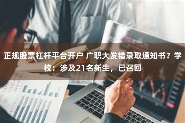 正规股票杠杆平台开户 广职大发错录取通知书？学校：涉及21名新生，已召回