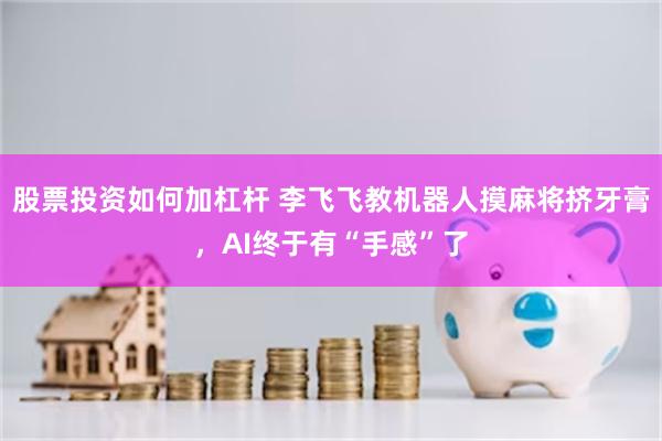 股票投资如何加杠杆 李飞飞教机器人摸麻将挤牙膏，AI终于有“手感”了