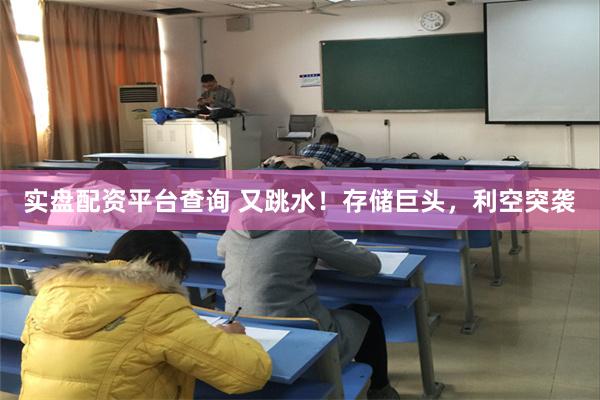 实盘配资平台查询 又跳水！存储巨头，利空突袭